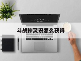 斗战神灵识怎么获得(斗战神灵珠系刷图加点)