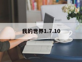 我的世界1.7.10(我的世界1710版本服务器地址)