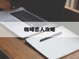 咖啡恋人攻略(咖啡恋人布局图)