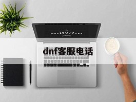 dnf客服电话(dnf客服电话多少)