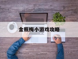 金瓶梅小游戏攻略(金评媒15在线观看完整版)