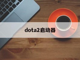dota2启动器(dota2启动器在哪)