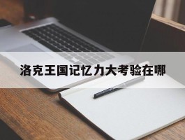 洛克王国记忆力大考验在哪(洛克王国记忆辅助2021v5)