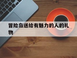 冒险岛送给有魅力的人的礼物(冒险岛礼物是什么)