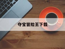 夺宝冒险王下载(冒险王1游戏下载)
