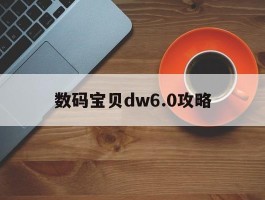 数码宝贝dw6.0攻略(数码宝贝nextorder攻略)
