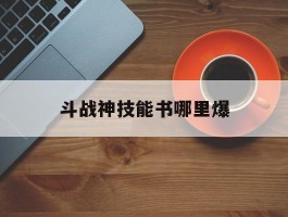 斗战神技能书哪里爆(斗战神技能栏上面一栏这怎么用)
